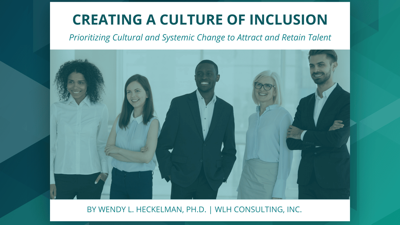 Creating a Culture of Inclusion: Prioritizing Cultural and Systemic Change to Attract and Retain Talent