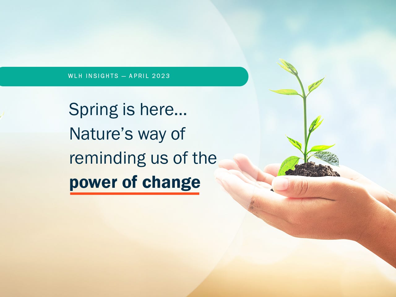 Spring is here… Nature’s way of reminding us of the power of change