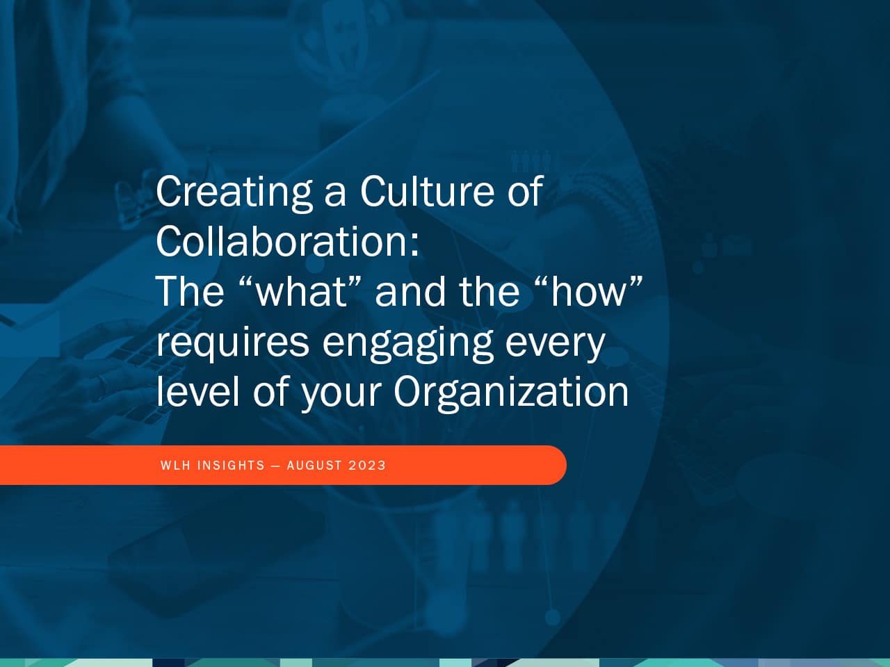 Creating a Culture of Collaboration:  The “what” and the “how” requires engaging every level of your Organization