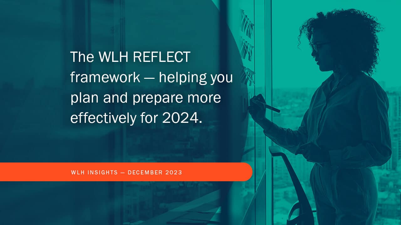 The WLH REFLECT framework — helping you plan and prepare more effectively for 2024.